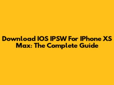 Download IOS IPSW For IPhone XS Max: The Complete Guide