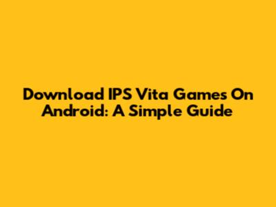 Download IPS Vita Games On Android: A Simple Guide