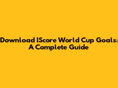 Download IScore World Cup Goals: A Complete Guide
