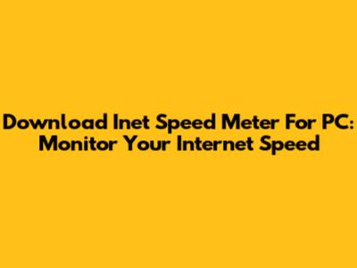 Download Inet Speed Meter For PC: Monitor Your Internet Speed