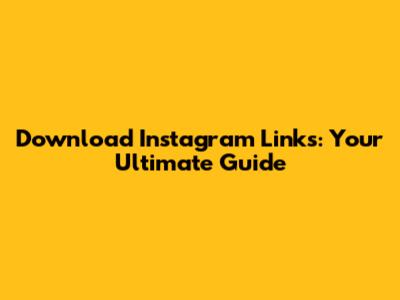 Download Instagram Links: Your Ultimate Guide
