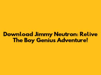 Download Jimmy Neutron: Relive The Boy Genius Adventure!