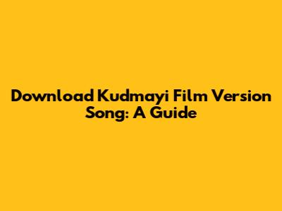 Download Kudmayi Film Version Song: A Guide