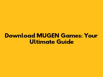 Download MUGEN Games: Your Ultimate Guide