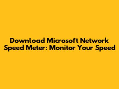 Download Microsoft Network Speed Meter: Monitor Your Speed