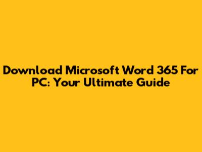 Download Microsoft Word 365 For PC: Your Ultimate Guide