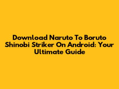 Download Naruto To Boruto Shinobi Striker On Android: Your Ultimate Guide