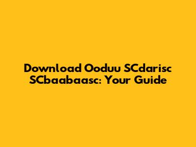 Download Ooduu SCdarisc SCbaabaasc: Your Guide