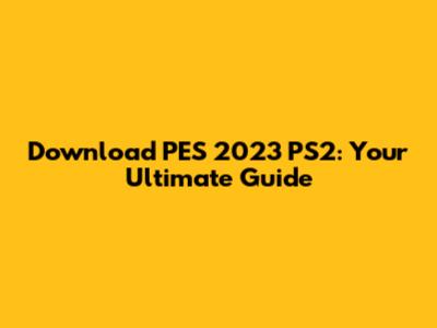 Download PES 2023 PS2: Your Ultimate Guide