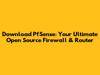 Download PfSense: Your Ultimate Open Source Firewall & Router