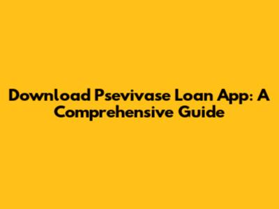 Download Psevivase Loan App: A Comprehensive Guide