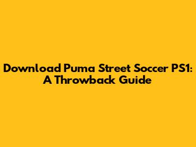 Download Puma Street Soccer PS1: A Throwback Guide