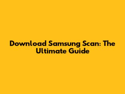 Download Samsung Scan: The Ultimate Guide