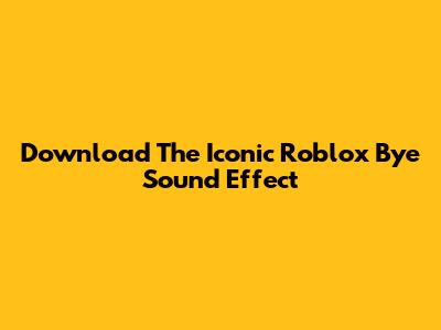 Download The Iconic Roblox Bye Sound Effect