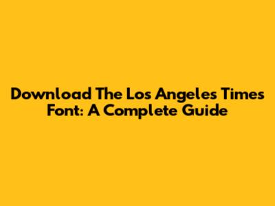 Download The Los Angeles Times Font: A Complete Guide