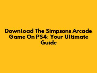 Download The Simpsons Arcade Game On PS4: Your Ultimate Guide