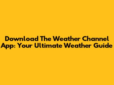Download The Weather Channel App: Your Ultimate Weather Guide