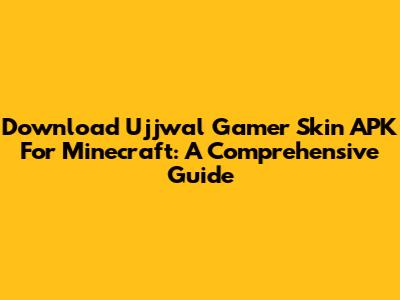 Download Ujjwal Gamer Skin APK For Minecraft: A Comprehensive Guide