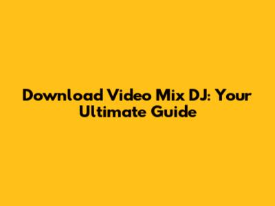 Download Video Mix DJ: Your Ultimate Guide
