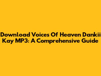 Download Voices Of Heaven Dankii Kay MP3: A Comprehensive Guide