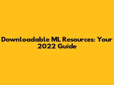 Downloadable ML Resources: Your 2022 Guide