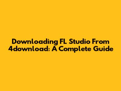 Downloading FL Studio From 4download: A Complete Guide