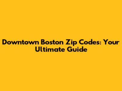 Downtown Boston Zip Codes: Your Ultimate Guide