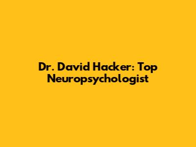 Dr. David Hacker: Top Neuropsychologist