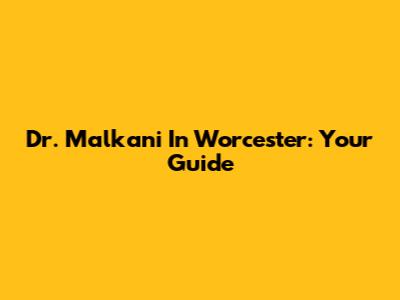 Dr. Malkani In Worcester: Your Guide