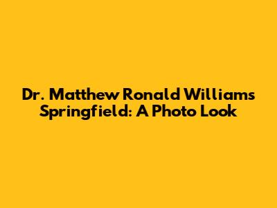 Dr. Matthew Ronald Williams Springfield: A Photo Look