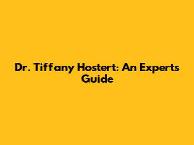 Dr. Tiffany Hostert: An Expert's Guide