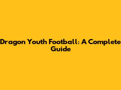 Dragon Youth Football: A Complete Guide