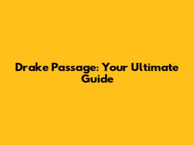 Drake Passage: Your Ultimate Guide