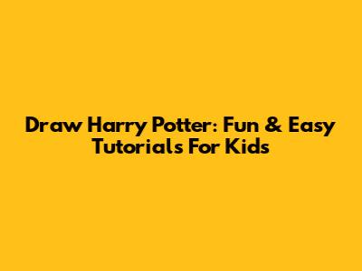 Draw Harry Potter: Fun & Easy Tutorials For Kids