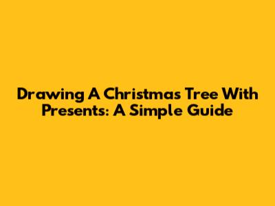 Drawing A Christmas Tree With Presents: A Simple Guide