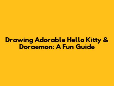 Drawing Adorable Hello Kitty & Doraemon: A Fun Guide
