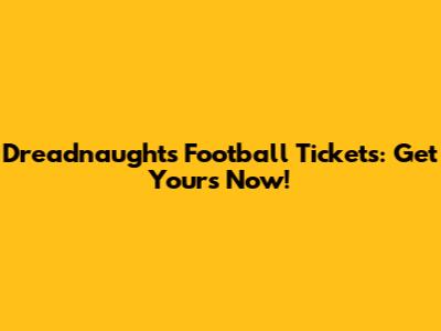 Dreadnaughts Football Tickets: Get Yours Now!