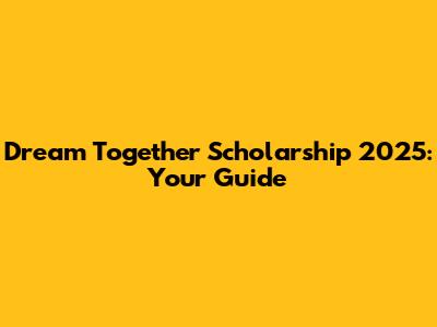 Dream Together Scholarship 2025: Your Guide