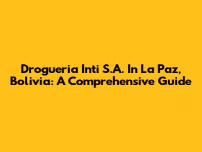 Drogueria Inti S.A. In La Paz, Bolivia: A Comprehensive Guide