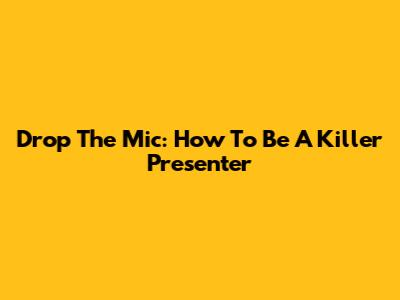 Drop The Mic: How To Be A Killer Presenter