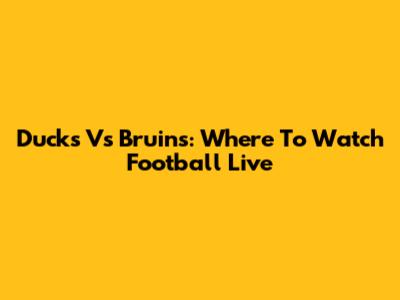Ducks Vs Bruins: Where To Watch Football Live