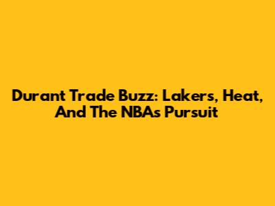 Durant Trade Buzz: Lakers, Heat, And The NBA's Pursuit