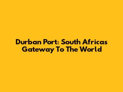 Durban Port: South Africa's Gateway To The World