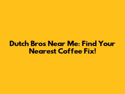 Dutch Bros Near Me: Find Your Nearest Coffee Fix!