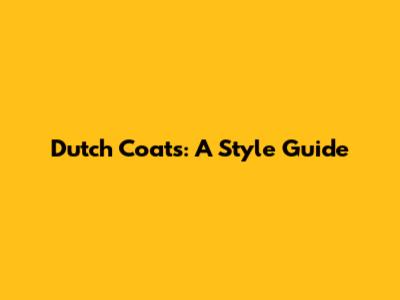 Dutch Coats: A Style Guide