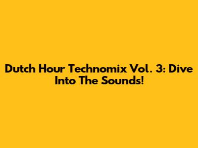 Dutch Hour Technomix Vol. 3: Dive Into The Sounds!
