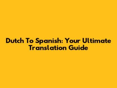 Dutch To Spanish: Your Ultimate Translation Guide