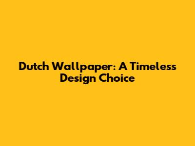 Dutch Wallpaper: A Timeless Design Choice