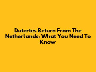 Duterte's Return From The Netherlands: What You Need To Know