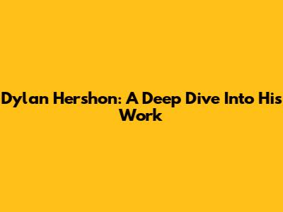 Dylan Hershon: A Deep Dive Into His Work